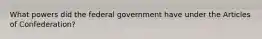 What powers did the federal government have under the Articles of Confederation?