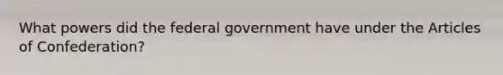 What powers did the federal government have under the Articles of Confederation?