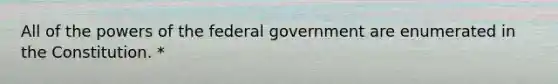 All of the powers of the federal government are enumerated in the Constitution. *