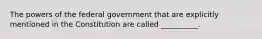 The powers of the federal government that are explicitly mentioned in the Constitution are called __________.