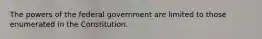 The powers of the federal government are limited to those enumerated in the Constitution.