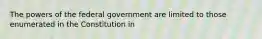 The powers of the federal government are limited to those enumerated in the Constitution in