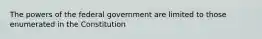 The powers of the federal government are limited to those enumerated in the Constitution