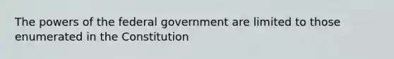 The powers of the federal government are limited to those enumerated in the Constitution