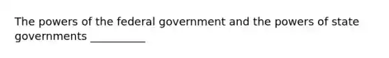 The <a href='https://www.questionai.com/knowledge/kKSx9oT84t-powers-of' class='anchor-knowledge'>powers of</a> the federal government and the powers of state governments __________