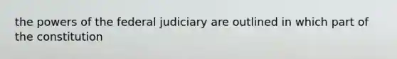 the powers of the federal judiciary are outlined in which part of the constitution