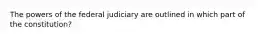 The powers of the federal judiciary are outlined in which part of the constitution?