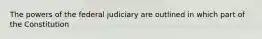 The powers of the federal judiciary are outlined in which part of the Constitution