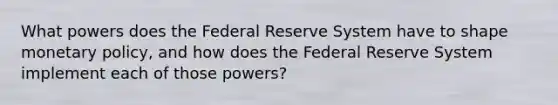 What powers does the Federal Reserve System have to shape monetary policy, and how does the Federal Reserve System implement each of those powers?