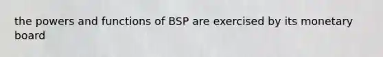 the powers and functions of BSP are exercised by its monetary board