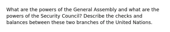 What are the powers of the General Assembly and what are the powers of the Security Council? Describe the checks and balances between these two branches of the United Nations.