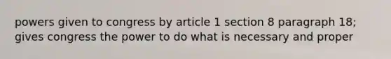 powers given to congress by article 1 section 8 paragraph 18; gives congress the power to do what is necessary and proper