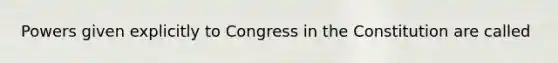 Powers given explicitly to Congress in the Constitution are called