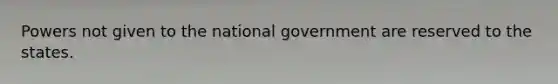 Powers not given to the national government are reserved to the states.