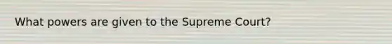 What powers are given to the Supreme Court?