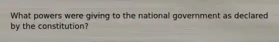 What powers were giving to the national government as declared by the constitution?