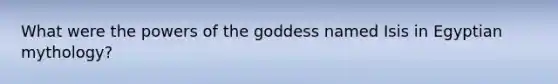 What were the powers of the goddess named Isis in Egyptian mythology?