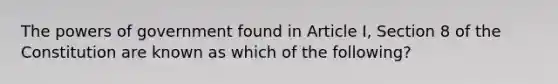 The powers of government found in Article I, Section 8 of the Constitution are known as which of the following?