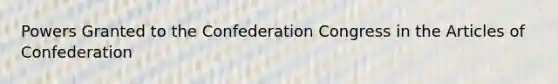 Powers Granted to the Confederation Congress in the Articles of Confederation