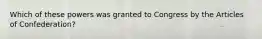 Which of these powers was granted to Congress by the Articles of Confederation?