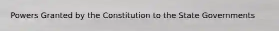 Powers Granted by the Constitution to the State Governments