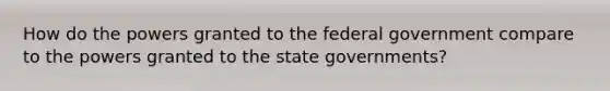 How do the powers granted to the federal government compare to the powers granted to the state governments?