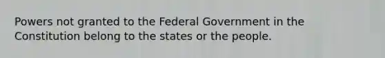 Powers not granted to the Federal Government in the Constitution belong to the states or the people.