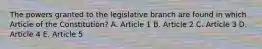 The powers granted to the legislative branch are found in which Article of the Constitution? A. Article 1 B. Article 2 C. Article 3 D. Article 4 E. Article 5