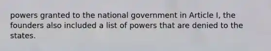 powers granted to the national government in Article I, the founders also included a list of powers that are denied to the states.