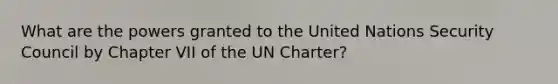 What are the powers granted to the United Nations Security Council by Chapter VII of the UN Charter?