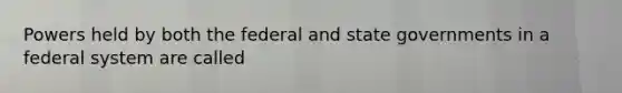 Powers held by both the federal and state governments in a federal system are called