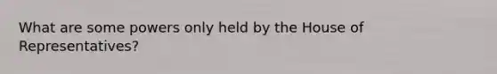 What are some powers only held by the House of Representatives?