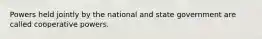 Powers held jointly by the national and state government are called cooperative powers.