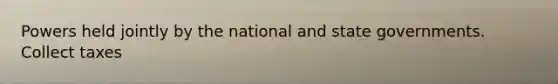 Powers held jointly by the national and state governments. Collect taxes