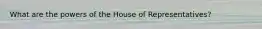 What are the powers of the House of Representatives?