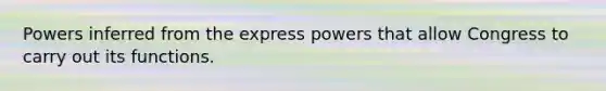 Powers inferred from the express powers that allow Congress to carry out its functions.