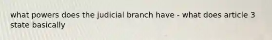 what powers does the judicial branch have - what does article 3 state basically