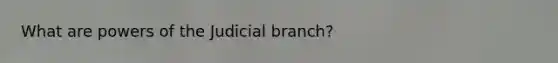 What are <a href='https://www.questionai.com/knowledge/kKSx9oT84t-powers-of' class='anchor-knowledge'>powers of</a> the Judicial branch?