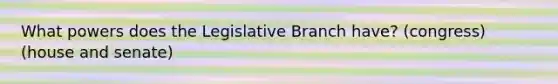 What powers does the Legislative Branch have? (congress) (house and senate)