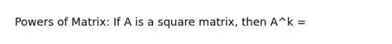 Powers of Matrix: If A is a square matrix, then A^k =