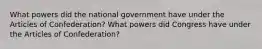 What powers did the national government have under the Articles of Confederation? What powers did Congress have under the Articles of Confederation?