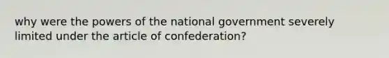 why were the powers of the national government severely limited under the article of confederation?