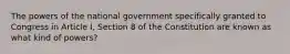 The powers of the national government specifically granted to Congress in Article I, Section 8 of the Constitution are known as what kind of powers?