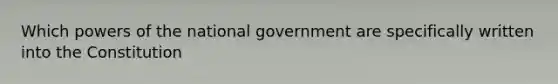 Which powers of the national government are specifically written into the Constitution