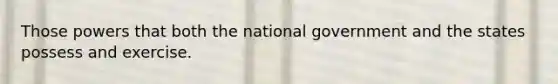 Those powers that both the national government and the states possess and exercise.