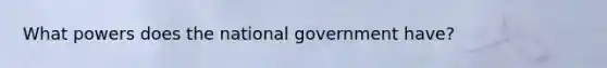 What powers does the national government have?