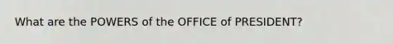 What are the <a href='https://www.questionai.com/knowledge/kKSx9oT84t-powers-of' class='anchor-knowledge'>powers of</a> the OFFICE of PRESIDENT?