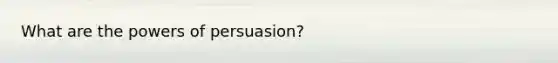 What are the <a href='https://www.questionai.com/knowledge/kKSx9oT84t-powers-of' class='anchor-knowledge'>powers of</a> persuasion?