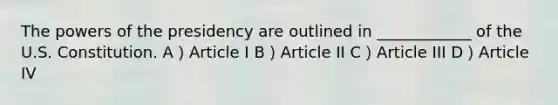 The powers of the presidency are outlined in ____________ of the U.S. Constitution. A）Article I B）Article II C）Article III D）Article IV