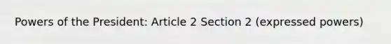 Powers of the President: Article 2 Section 2 (expressed powers)